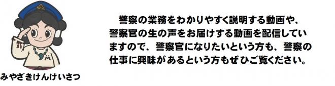 警察の業務をわかりやすく説明する動画や、警察官の生の声をお届けする動画を配信していますので、警察官になりたいという方も、警察の仕事に興味があるという方もぜひご覧ください。