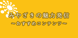 みやざきの魅力発信～おすすめコンテンツ～